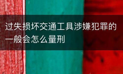 过失损坏交通工具涉嫌犯罪的一般会怎么量刑