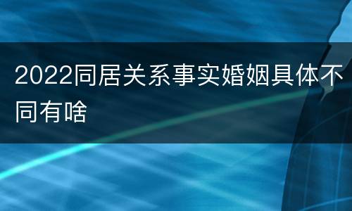 2022同居关系事实婚姻具体不同有啥