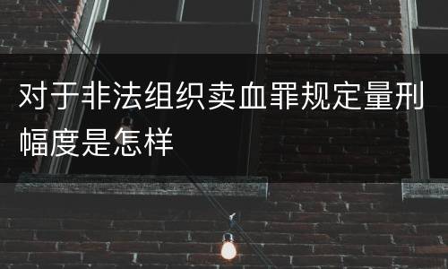 对于非法组织卖血罪规定量刑幅度是怎样