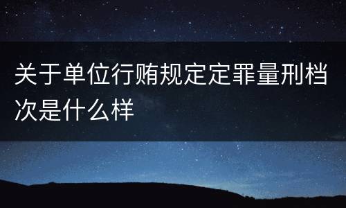 关于单位行贿规定定罪量刑档次是什么样
