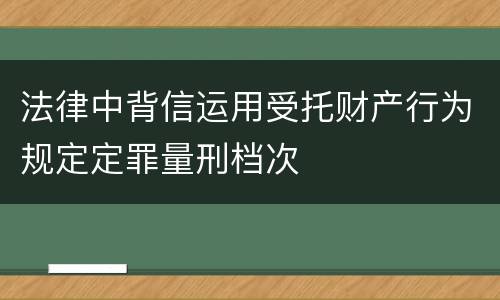 法律中背信运用受托财产行为规定定罪量刑档次
