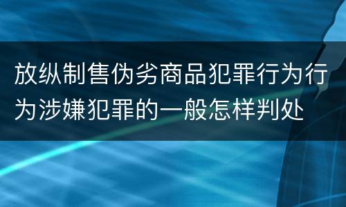 放纵制售伪劣商品犯罪行为行为涉嫌犯罪的一般怎样判处