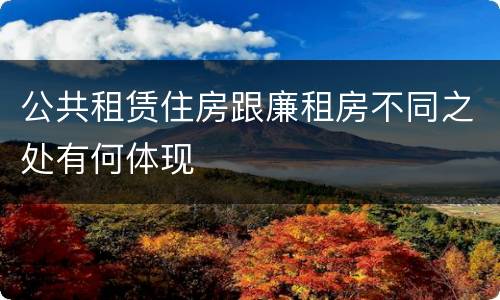 公共租赁住房跟廉租房不同之处有何体现