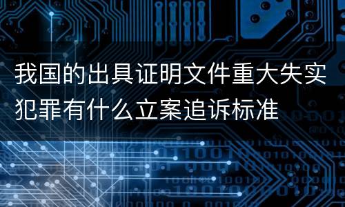 我国的出具证明文件重大失实犯罪有什么立案追诉标准