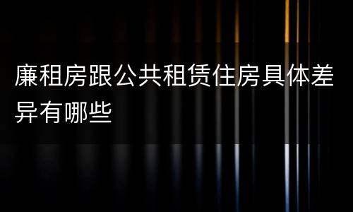 廉租房跟公共租赁住房具体差异有哪些