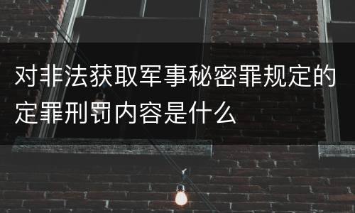 对非法获取军事秘密罪规定的定罪刑罚内容是什么