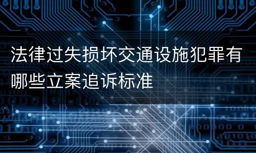 法律过失损坏交通设施犯罪有哪些立案追诉标准