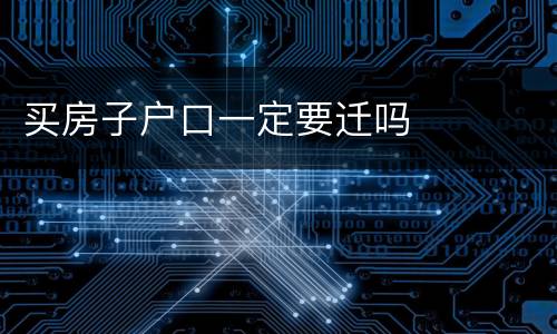 买房子户口一定要迁吗