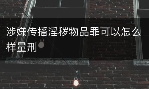 涉嫌传播淫秽物品罪可以怎么样量刑