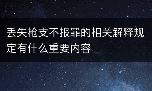 丢失枪支不报罪的相关解释规定有什么重要内容