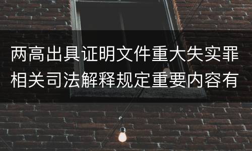 两高出具证明文件重大失实罪相关司法解释规定重要内容有哪些