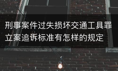 刑事案件过失损坏交通工具罪立案追诉标准有怎样的规定