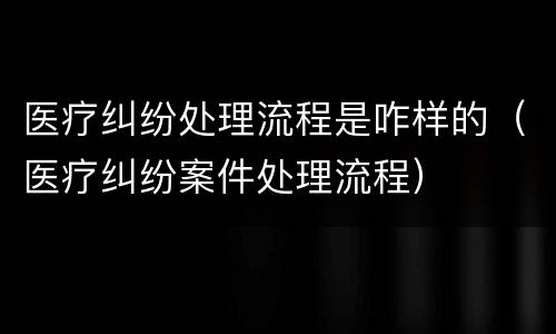 医疗纠纷处理流程是咋样的（医疗纠纷案件处理流程）