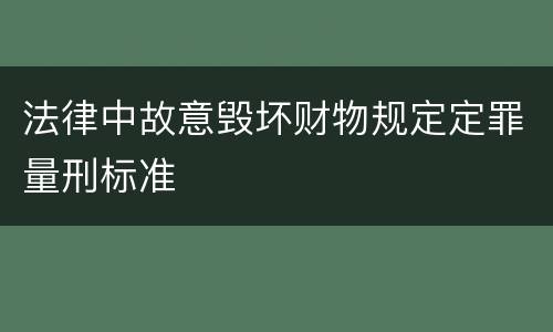 法律中故意毁坏财物规定定罪量刑标准