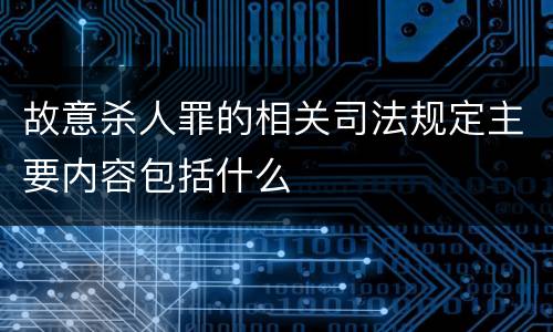 故意杀人罪的相关司法规定主要内容包括什么