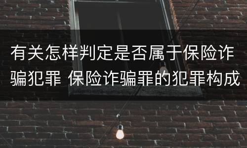 有关怎样判定是否属于保险诈骗犯罪 保险诈骗罪的犯罪构成
