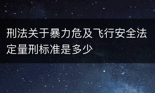 刑法关于暴力危及飞行安全法定量刑标准是多少
