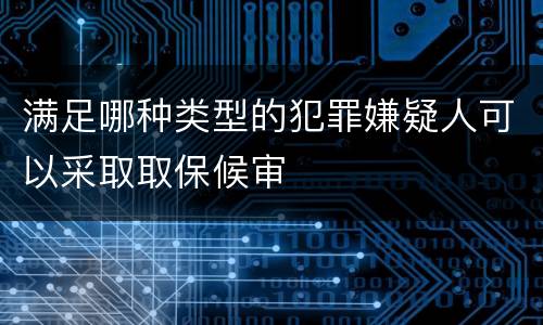 满足哪种类型的犯罪嫌疑人可以采取取保候审