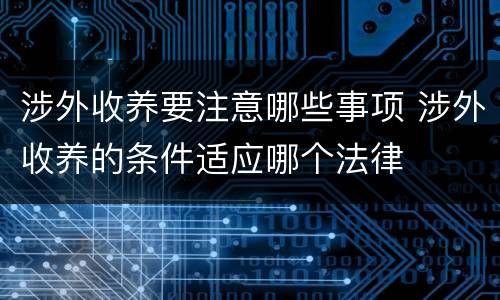 涉外收养要注意哪些事项 涉外收养的条件适应哪个法律