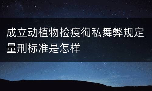 成立动植物检疫徇私舞弊规定量刑标准是怎样