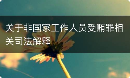 关于非国家工作人员受贿罪相关司法解释