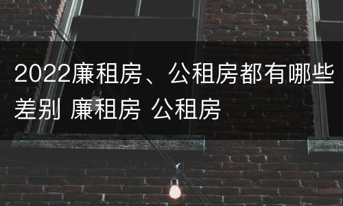 2022廉租房、公租房都有哪些差别 廉租房 公租房