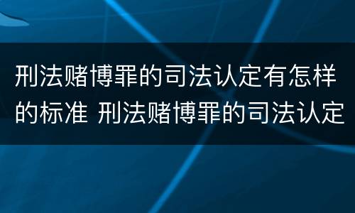 刑法赌博罪的司法认定有怎样的标准 刑法赌博罪的司法认定有怎样的标准和规定