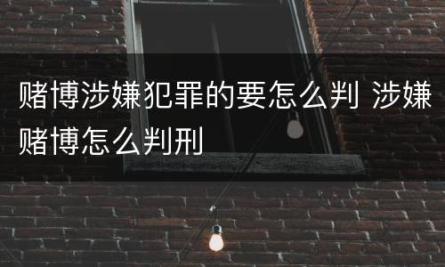 赌博涉嫌犯罪的要怎么判 涉嫌赌博怎么判刑