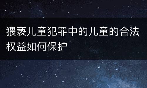 猥亵儿童犯罪中的儿童的合法权益如何保护