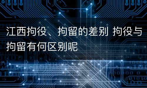 江西拘役、拘留的差别 拘役与拘留有何区别呢