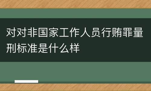 对对非国家工作人员行贿罪量刑标准是什么样