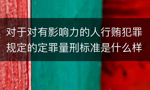 对于对有影响力的人行贿犯罪规定的定罪量刑标准是什么样的