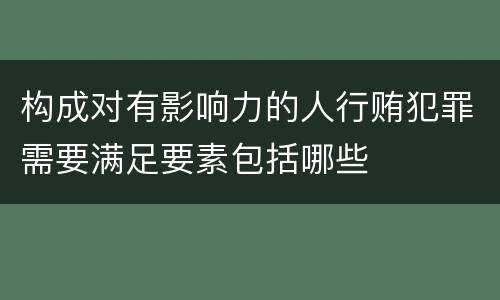 构成对有影响力的人行贿犯罪需要满足要素包括哪些