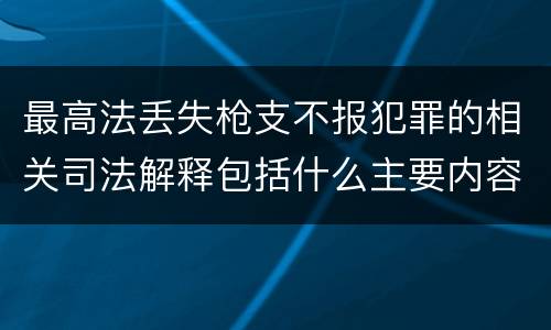 最高法丢失枪支不报犯罪的相关司法解释包括什么主要内容