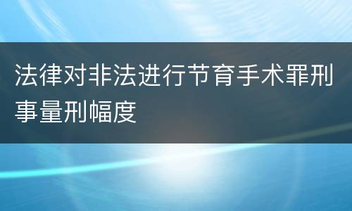 法律对非法进行节育手术罪刑事量刑幅度
