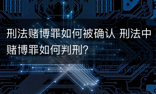 刑法赌博罪如何被确认 刑法中赌博罪如何判刑?