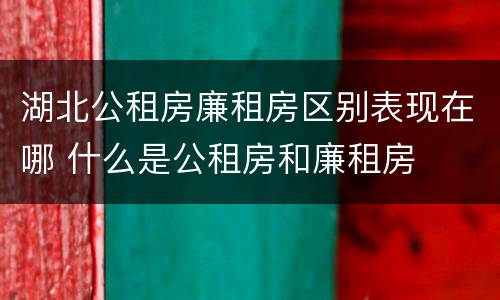 湖北公租房廉租房区别表现在哪 什么是公租房和廉租房
