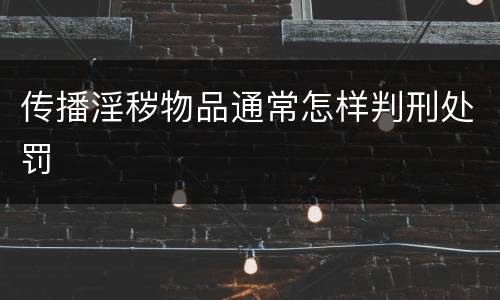 传播淫秽物品通常怎样判刑处罚