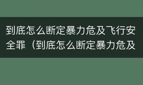 到底怎么断定暴力危及飞行安全罪（到底怎么断定暴力危及飞行安全罪）