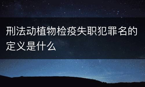 刑法动植物检疫失职犯罪名的定义是什么