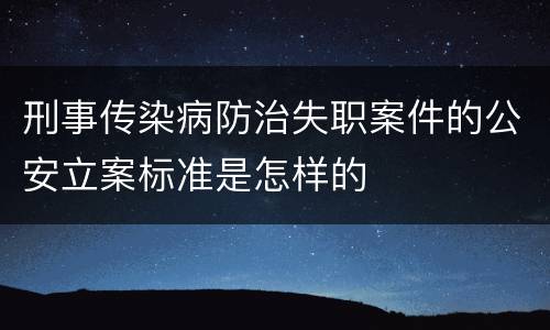 刑事传染病防治失职案件的公安立案标准是怎样的