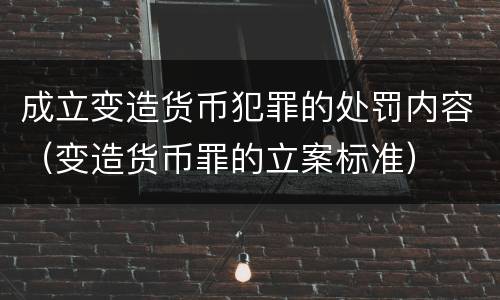 成立变造货币犯罪的处罚内容（变造货币罪的立案标准）