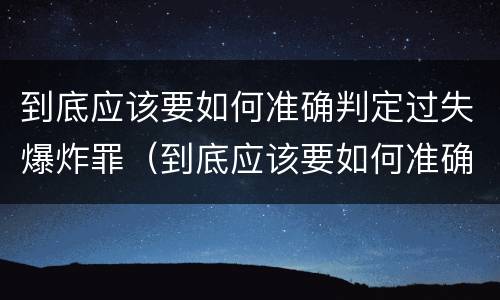 到底应该要如何准确判定过失爆炸罪（到底应该要如何准确判定过失爆炸罪行）