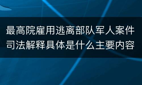 最高院雇用逃离部队军人案件司法解释具体是什么主要内容