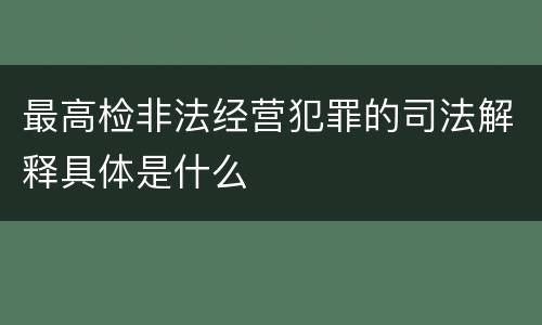 最高检非法经营犯罪的司法解释具体是什么