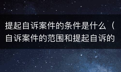 提起自诉案件的条件是什么（自诉案件的范围和提起自诉的条件）