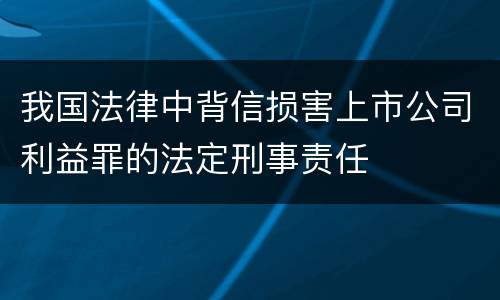 我国法律中背信损害上市公司利益罪的法定刑事责任