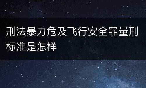 刑法暴力危及飞行安全罪量刑标准是怎样