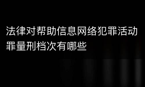 法律对帮助信息网络犯罪活动罪量刑档次有哪些