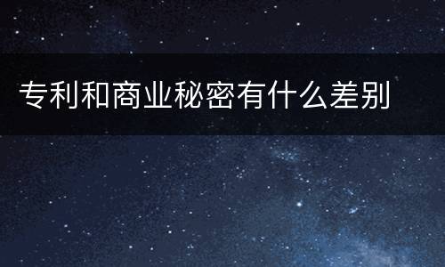 专利和商业秘密有什么差别